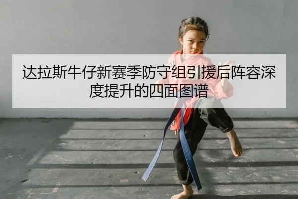 达拉斯牛仔新赛季防守组引援后阵容深度提升的四面图谱